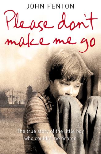 Please Dont Make Me Go: How One Boys Courage Overcame A Brutal Childhood