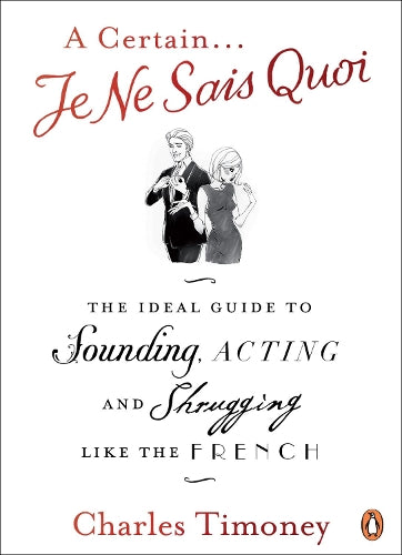 A Certain Je Ne Sais Quoi: The Ideal Guide to Sounding, Acting and Shrugging Like the French