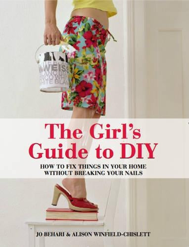 The Girls Guide to DIY: How to Fix Things in Your Home without Breaking Your Nails