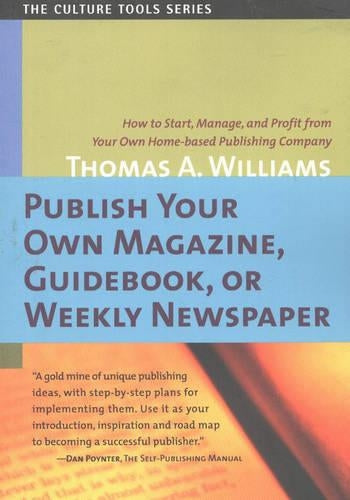 Publish Your Own Magazine, Guidebook, or Weekly Newspaper: How to Start, Manage and Profit from Your Own Home-Based Publishing Company (Culture Tools)