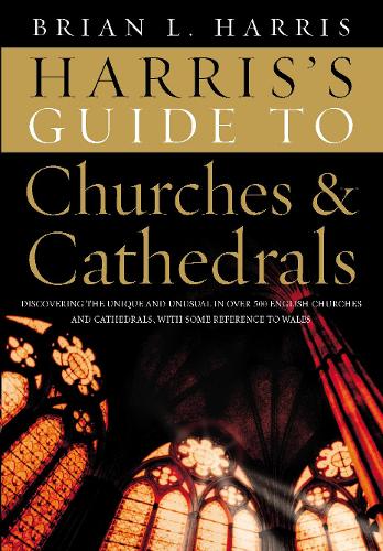 Harriss Guide to Churches and Cathedrals: Discovering the unique and unusual in over 500 churches and cathedrals