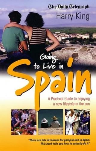 Going to Live in Spain: A Practical Guide to Enjoying a New Lifestyle in the Sun
