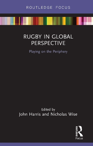 Rugby in Global Perspective: Playing on the Periphery (Routledge Focus on Sport, Culture and Society)