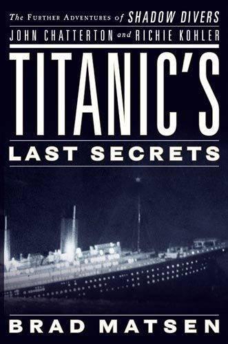 Titanics Last Secrets: The Further Adventures of Shadow Divers John Chatterton and Richie Kohler