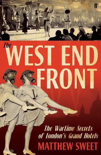 The West End Front: The Wartime Secrets of Londons Grand Hotels