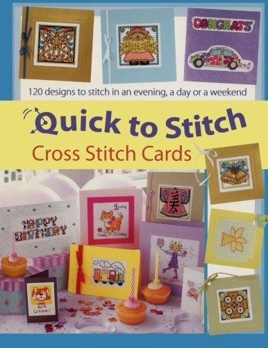 Quick-to-Stitch Cross Stitch Cards: 120 Designs to Stitch in an Evening, a Day or a Weekend
