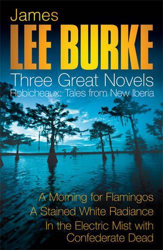 James Lee Burke: 3 Great Novels: Robicheaux Tales From Louisiana: A Morning for Flamingos, A Stained White Radiance, In the Electric Mist With Confederate Dead