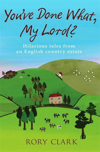 Youve Done What, My Lord?: Hilarious tales from a country estate