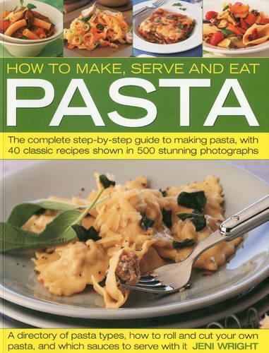 How to Make, Serve and Eat Pasta: The Complete Step-by-step Guide to Making Pasta, with 40 Classic Recipes Shown in 500 Stunning Photographs: The ... ... to Making Pasta, with 30 Classic Recipes
