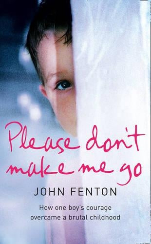 Please Dont Make Me Go: How One Boys Courage Overcame A Brutal Childhood