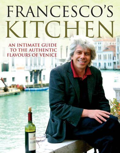 Francescos Kitchen. An Intimate Guide to the Authentic Flavours of Venice