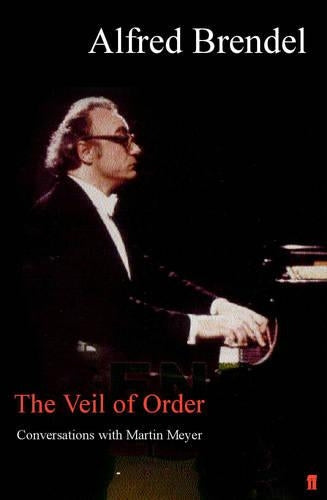 The Veil of Order: Conversations with Martin Meyer: Alfred Brendel in Conversation with Martin Meyer