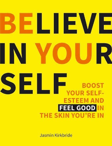 Believe in Yourself: Boost Your Self-Esteem and Feel Good in the Skin Youre In