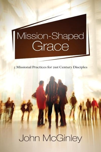 Mission-Shaped Grace: Missional practices for missional disciples