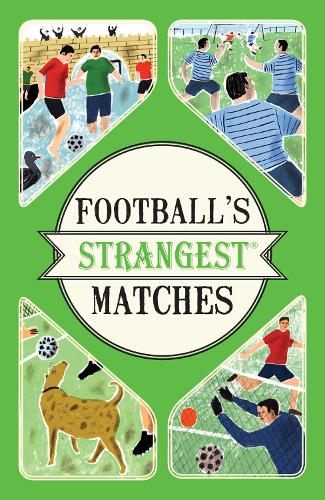Footballs Strangest Matches: Extraordinary but True Stories from Over a Century of Football