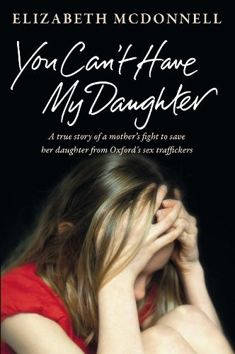 You Cant Have My Daughter: A true story of a mothers desperate fight to save her daughter from Oxfords sex traffickers.