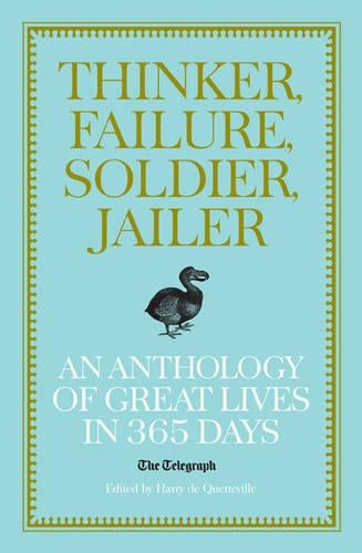 Thinker, Failure, Soldier, Jailer: An Anthology of Great Lives in 365 Days - The Telegraph (Telegraph Books)