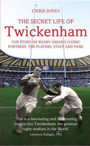 The Secret Life of Twickenham: The Story of Rugby Unions Iconic Fortress, The Players, Staff and Fans