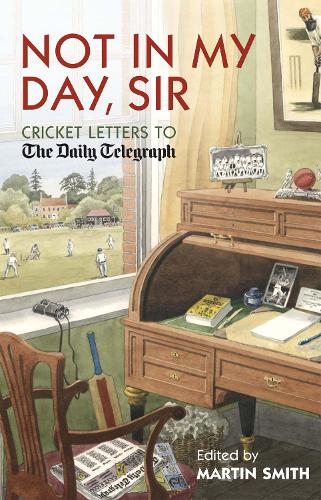 Not in my Day, Sir: Cricket Letters to The Daily Telegraph