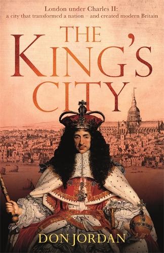 The Kings City: London under Charles II: A city that transformed a nation – and created modern Britain