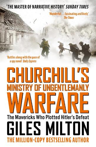 Churchills Ministry of Ungentlemanly Warfare: The Mavericks who Plotted Hitlers Defeat