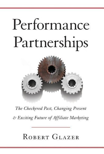 Performance Partnerships: The Checkered Past, Changing Present and Exciting Future of Affiliate Marketing