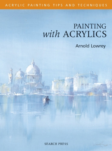 Painting with Acrylics - Acrylic Tips and Techniques (Acrylic Tips & Techniques)