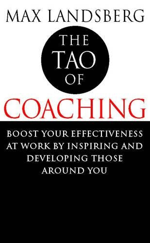 The Tao of Coaching: Boost Your Effectiveness at Work by Inspiring and Developing Those Around You