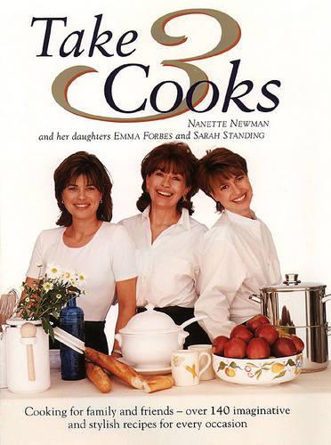 Take Three Cooks: Cooking for Friends and Family with Nanette Newman, Emma Forbes, Sarah Standing