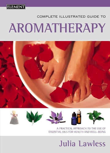 Aromatherapy: A practical approach to the use of essential oils for health and well-being (Complete Illustrated Guide)
