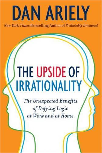 The Upside of Irrationality: The Unexpected Benefits of Defying Logic at Work and Home