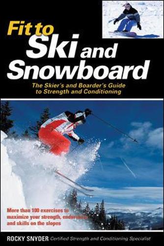 Fit to Ski & Snowboard: The Skiers and Boarders Guide to Strength and Conditioning