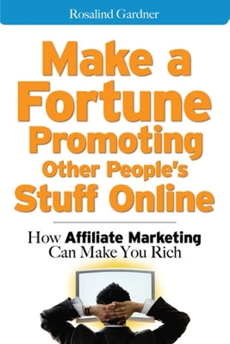 Make a Fortune Promoting Other Peoples Stuff Online: How Affiliate Marketing Can Make You Rich