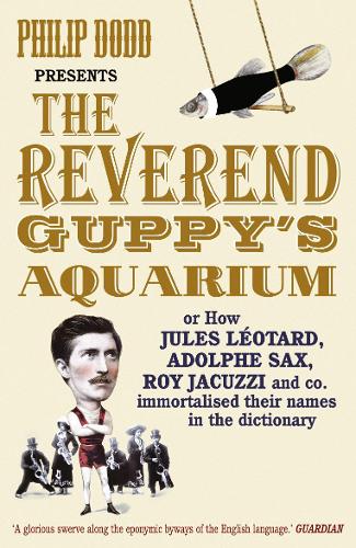 The Reverend Guppys Aquarium: How Jules Leotard, Adolphe Sax, Roy Jacuzzi and co. immortalised their names in the dictionary: How Jules Leotard, ... and Co. Found Their Way into the Dictionary