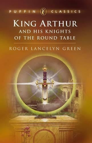 King Arthur and His Knights of the Round Table: "Coming of Arthur"; The "Knights of the Round Table"; The "Quest of the Holy" (Puffin Classics)