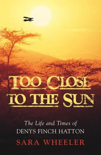 Too Close To The Sun: The Life and Times of Denys Finch Hatton