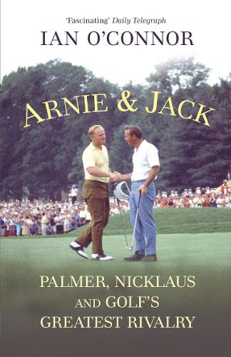 Arnie & Jack: Palmer, Nicklaus and Golfs Greatest Rivalry