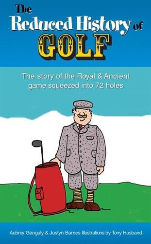 The Reduced History of Golf: The Story of the Royal and Ancient Game Squeezed into 72 Holes