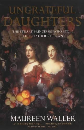 Ungrateful Daughters: The Stuart Princesses Who Stole Their Fathers Crown