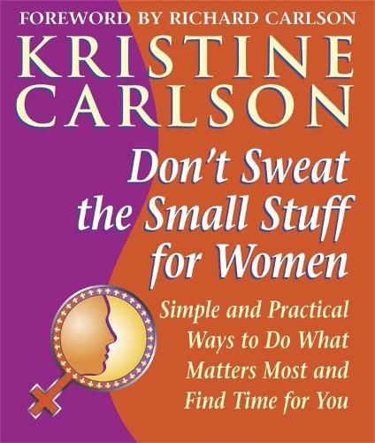 Don't Sweat the Small Stuff for Women: Simple and practical ways to do what matters most and find time for you