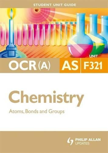 OCR(A) AS Chemistry Student Unit Guide: Unit F321 Atoms, Bonds and Groups: Unit 1 (Student Unit Guides)