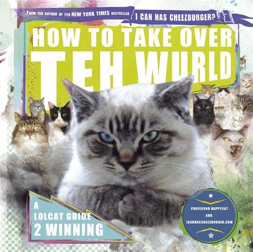 How to Take Over teh Wurld: A lolcat guide to winning (Icanhascheezeburger.Com)