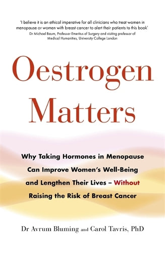 Oestrogen Matters: Why Taking Hormones in Menopause Can Improve Women’s Well-Being and Lengthen Their Lives - Without Raising the Risk of Breast Cancer