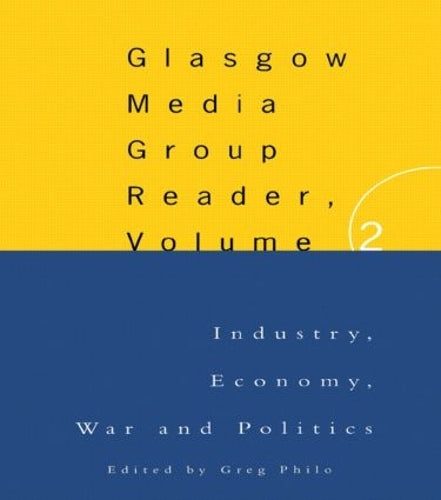 The Glasgow Media Group Reader, Vol. Ii: Industry, Economy, War and Politics: 2 (Communication and Society)
