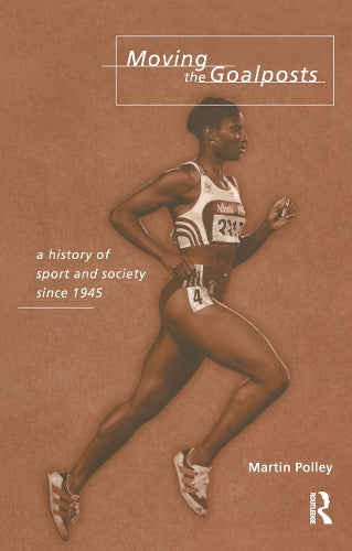 Moving the Goalposts: A History of Sport and Society in Britain since 1945: History of Sport and Society Since 1945