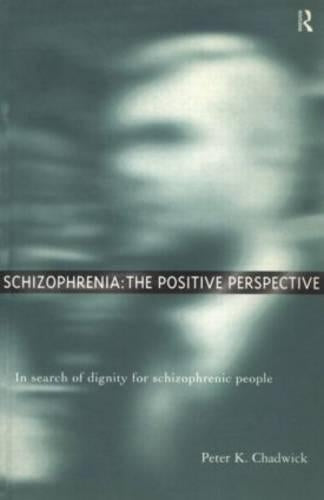 Schizophrenia: The Positive Perspective: Explorations at the Outer Reaches of Human Experience: In Search of Dignity for Schizophrenic People