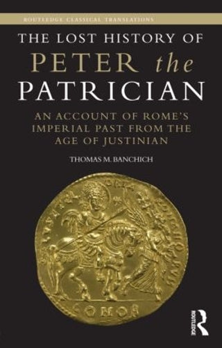 The Lost History of Peter the Patrician: An Account of Romes Imperial Past from the Age of Justinian (Routledge Classical Translations)