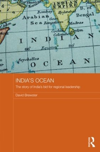 Indias Ocean: The Story of Indias Bid for Regional Leadership: 26 (Routledge Security in Asia Pacific Series)
