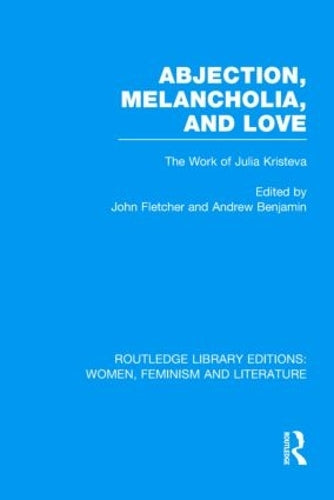 Abjection, Melancholia and Love: The Work of Julia Kristeva: 4 (Routledge Library Editions: Women, Feminism and Literature)