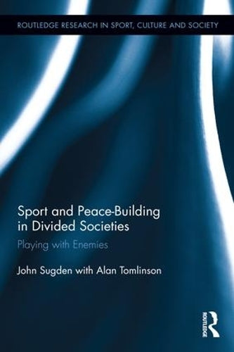 Sport and Peace-Building in Divided Societies: Playing with Enemies (Routledge Research in Sport, Culture and Society)